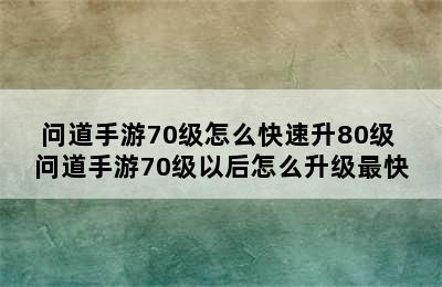 问道手游70级怎么快速升80级 问道手游70级以后怎么升级最快